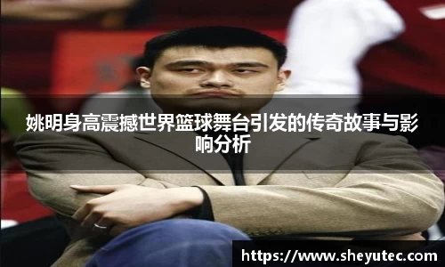 姚明身高震撼世界篮球舞台引发的传奇故事与影响分析