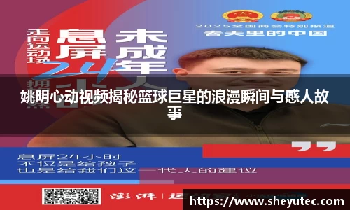 姚明心动视频揭秘篮球巨星的浪漫瞬间与感人故事