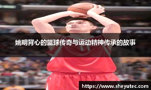 姚明背心的篮球传奇与运动精神传承的故事