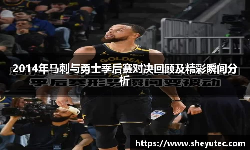 2014年马刺与勇士季后赛对决回顾及精彩瞬间分析