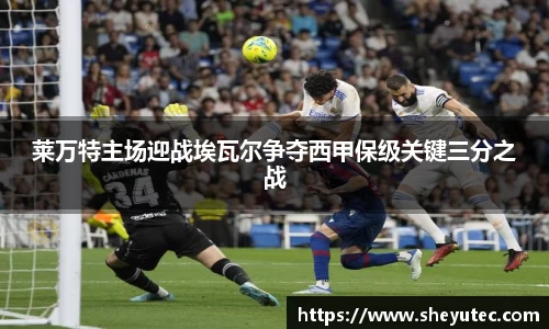 莱万特主场迎战埃瓦尔争夺西甲保级关键三分之战