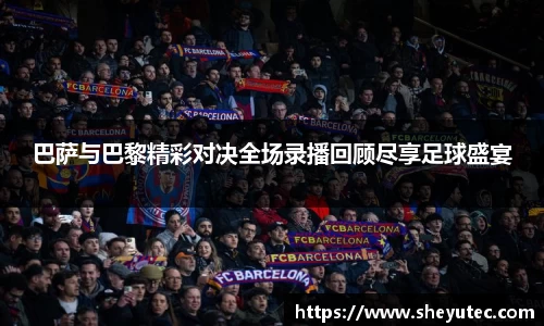 巴萨与巴黎精彩对决全场录播回顾尽享足球盛宴