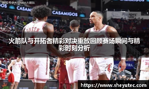 火箭队与开拓者精彩对决重放回顾赛场瞬间与精彩时刻分析