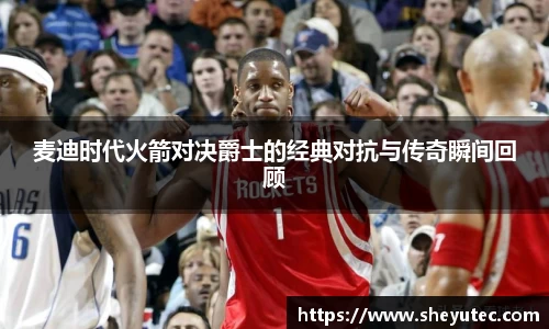 麦迪时代火箭对决爵士的经典对抗与传奇瞬间回顾