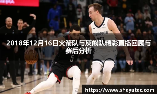 2018年12月16日火箭队与灰熊队精彩直播回顾与赛后分析