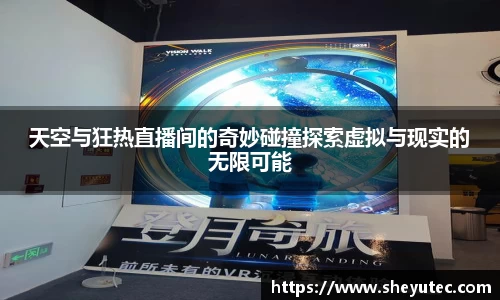 天空与狂热直播间的奇妙碰撞探索虚拟与现实的无限可能