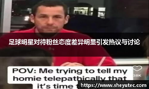 足球明星对待粉丝态度差异明显引发热议与讨论