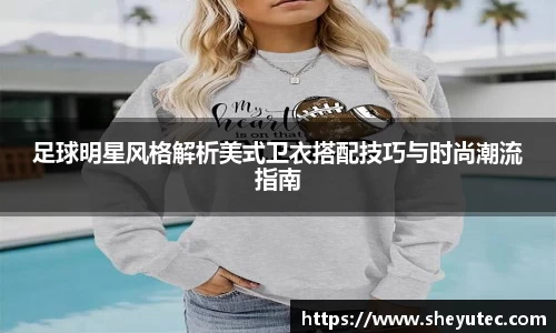足球明星风格解析美式卫衣搭配技巧与时尚潮流指南