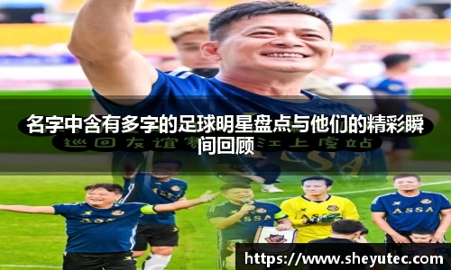 名字中含有多字的足球明星盘点与他们的精彩瞬间回顾